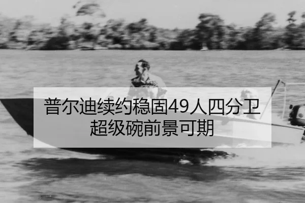 普尔迪续约稳固49人四分卫 超级碗前景可期