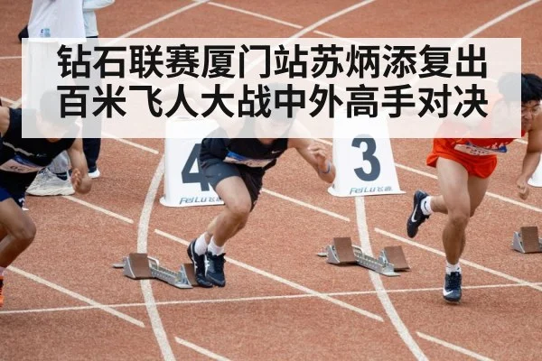 钻石联赛厦门站苏炳添复出百米飞人大战中外高手对决