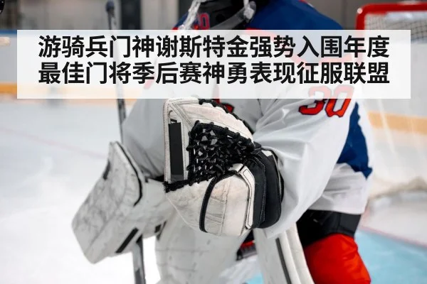 游骑兵门神谢斯特金强势入围年度最佳门将季后赛神勇表现征服联盟