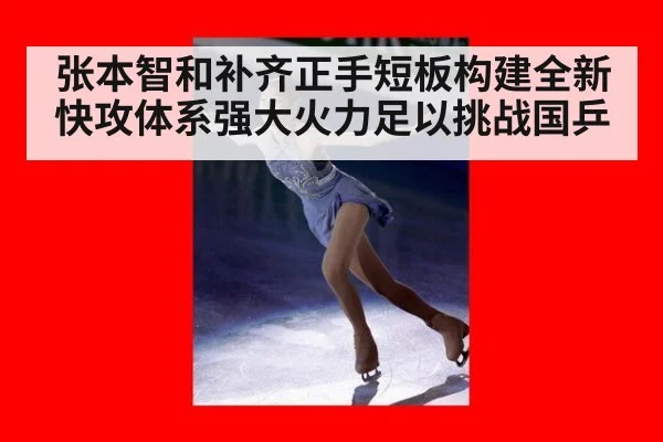 张本智和补齐正手短板构建全新快攻体系强大火力足以挑战国乒